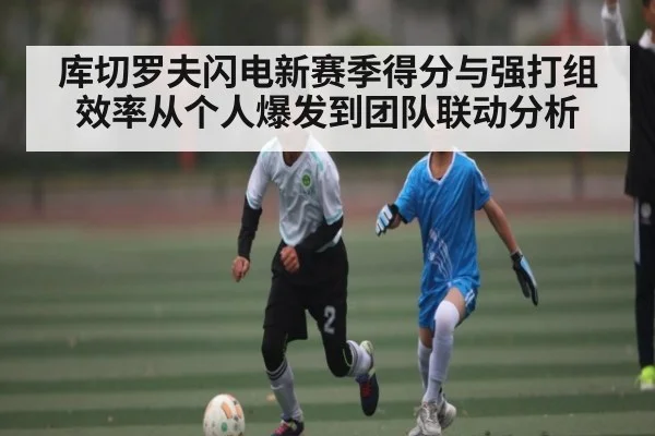 库切罗夫闪电新赛季得分与强打组效率从个人爆发到团队联动分析
